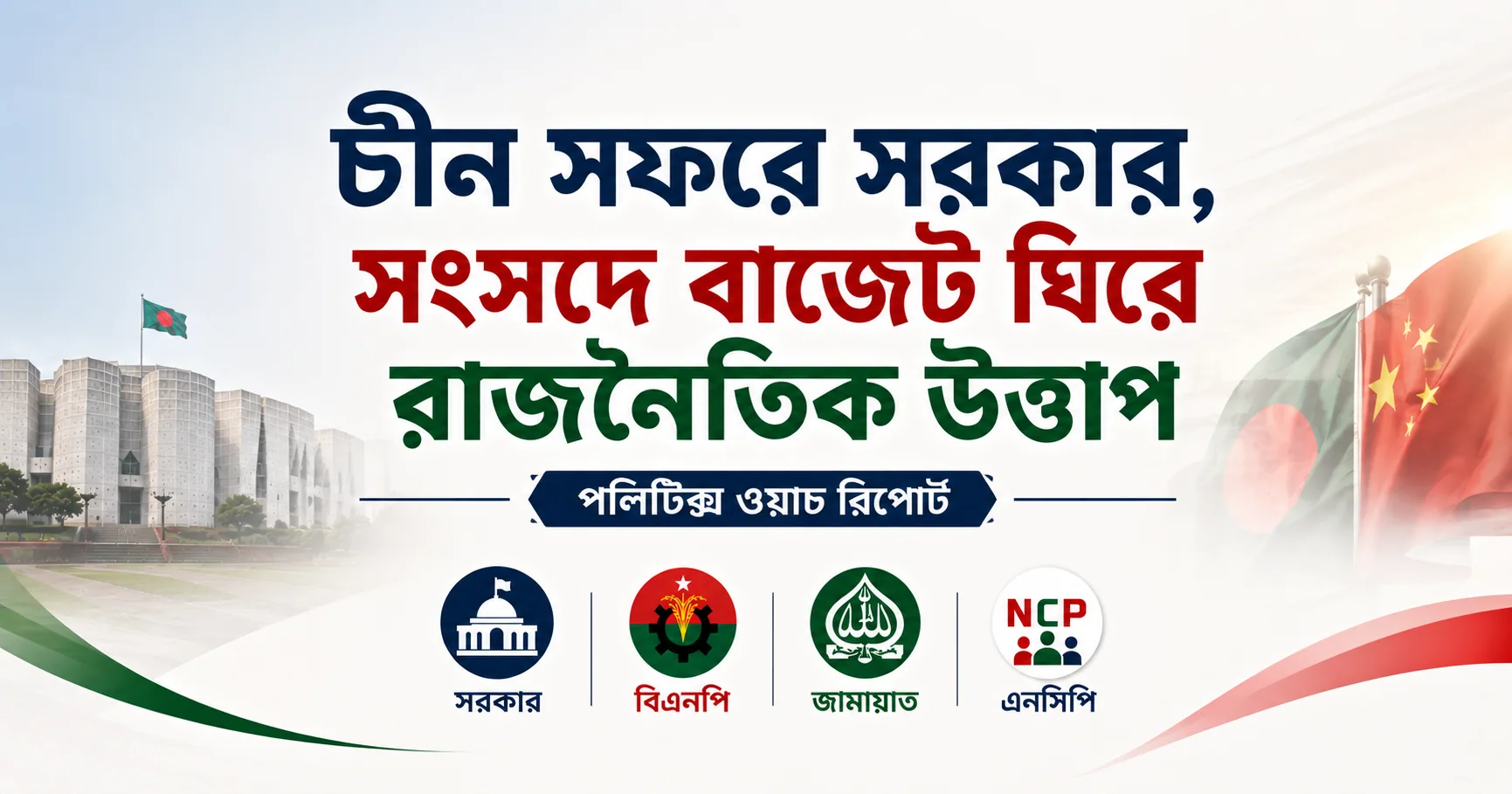 চীন সফরে সরকার, সংসদে বাজেট ঘিরে রাজনৈতিক উত্তাপ
